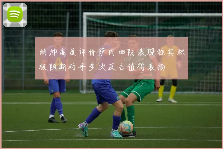 纳帅高度评价萨内回防表现称其积极阻断对手多次反击值得表扬