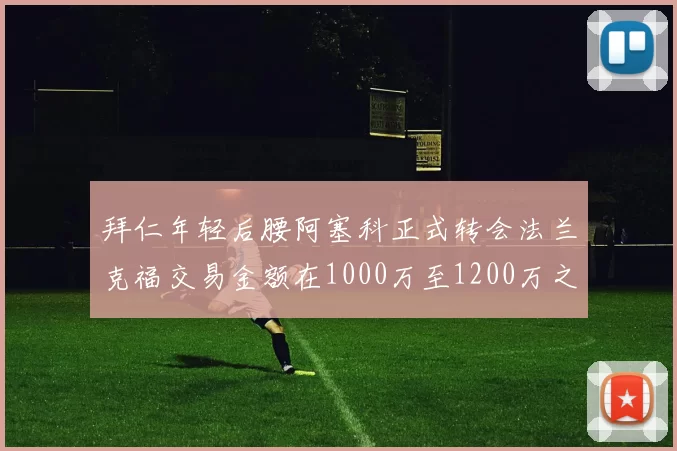 拜仁年轻后腰阿塞科正式转会法兰克福交易金额在1000万至1200万之间