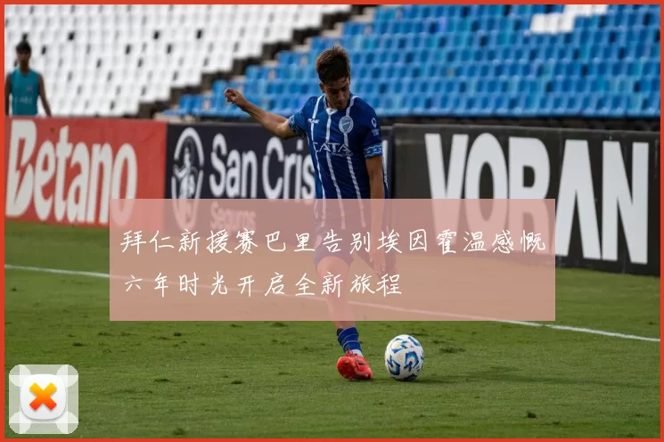 拜仁新援赛巴里告别埃因霍温感慨六年时光开启全新旅程