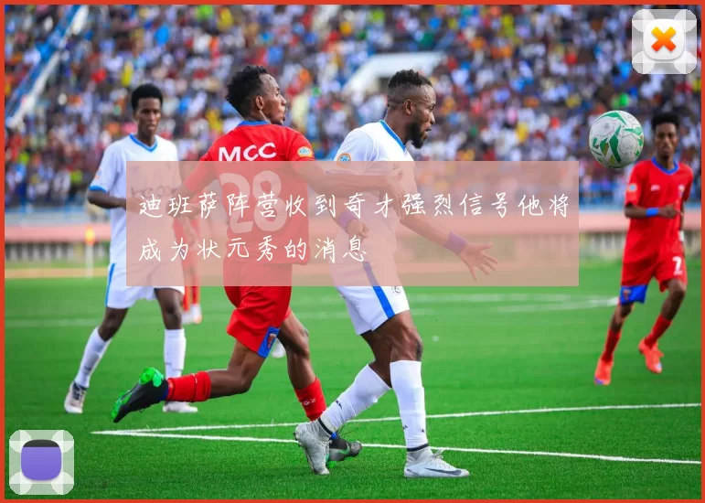 迪班萨阵营收到奇才强烈信号他将成为状元秀的消息