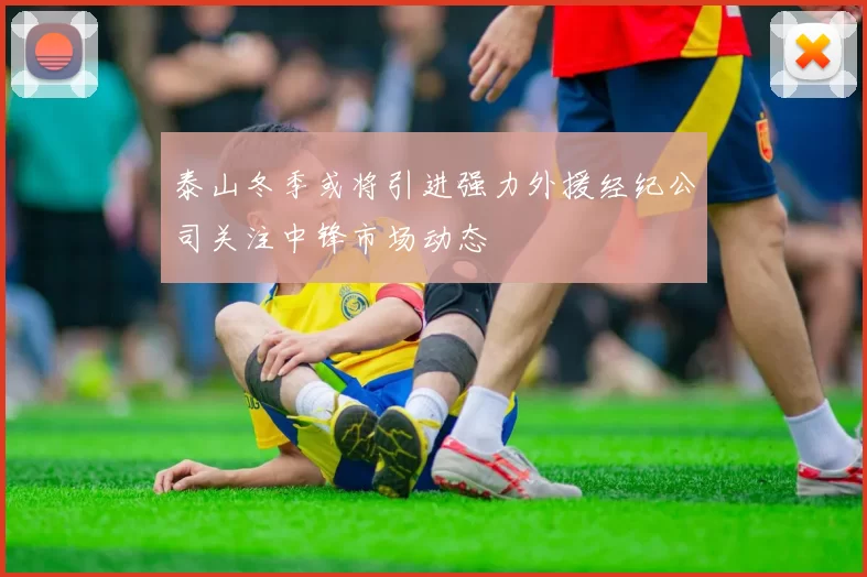 泰山冬季或将引进强力外援经纪公司关注中锋市场动态