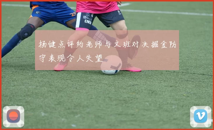 杨健点评约老师与文班对决掘金防守表现令人失望