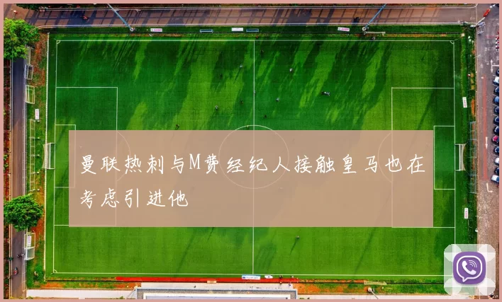 曼联热刺与M费经纪人接触皇马也在考虑引进他
