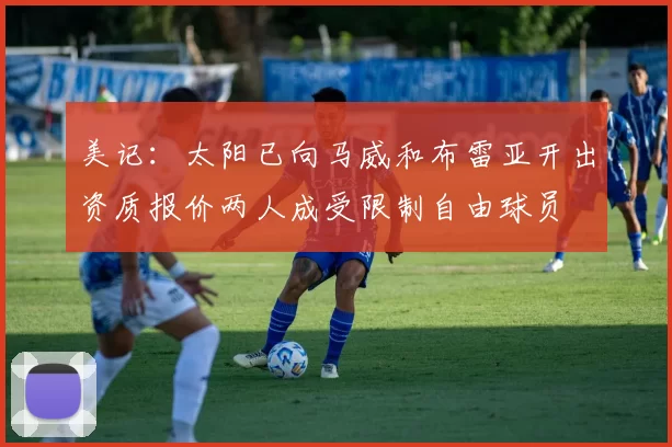 美记：太阳已向马威和布雷亚开出资质报价两人成受限制自由球员