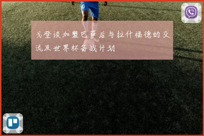戈登谈加盟巴萨后与拉什福德的交流及世界杯备战计划
