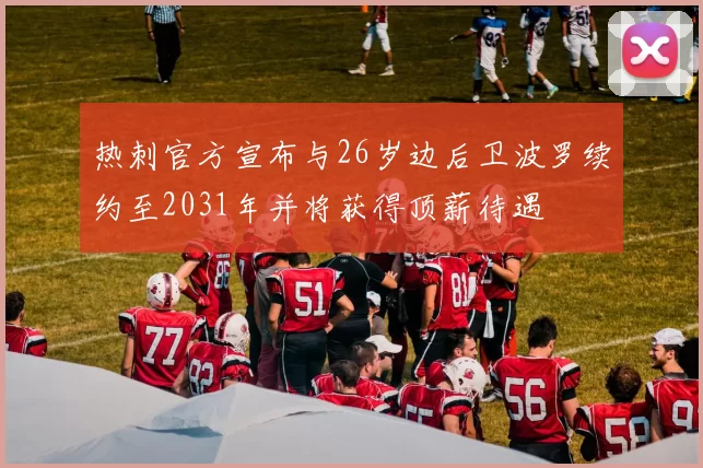 热刺官方宣布与26岁边后卫波罗续约至2031年并将获得顶薪待遇