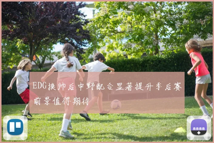 EDG换帅后中野配合显著提升季后赛前景值得期待